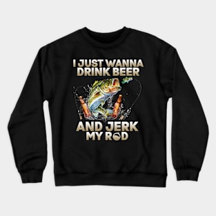 Just Wanna Drink Beer And Jerk My Rod Crewneck Sweatshirt